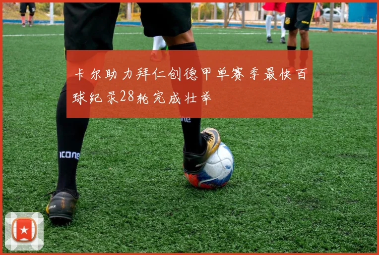 卡尔助力拜仁创德甲单赛季最快百球纪录28轮完成壮举