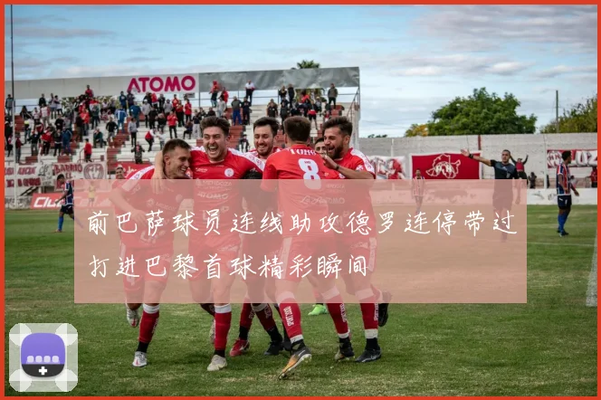 前巴萨球员连线助攻德罗连停带过打进巴黎首球精彩瞬间