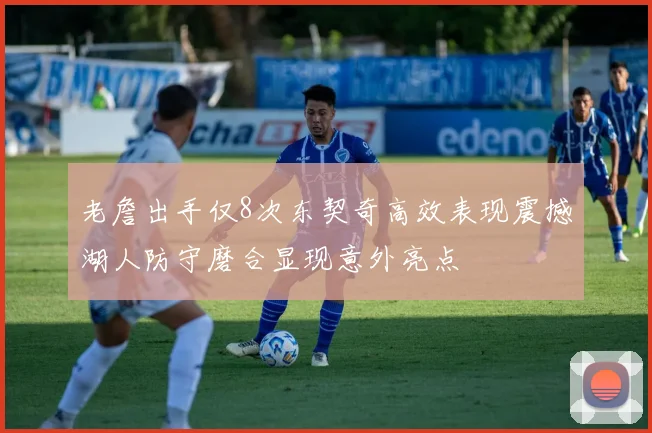 老詹出手仅8次东契奇高效表现震撼湖人防守磨合显现意外亮点
