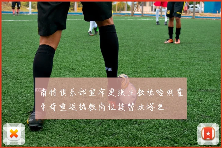 南特俱乐部宣布更换主教练哈利霍季奇重返执教岗位接替坎塔里
